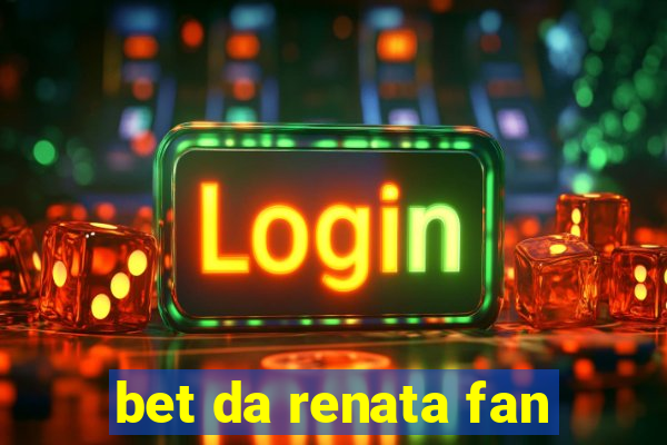 bet da renata fan